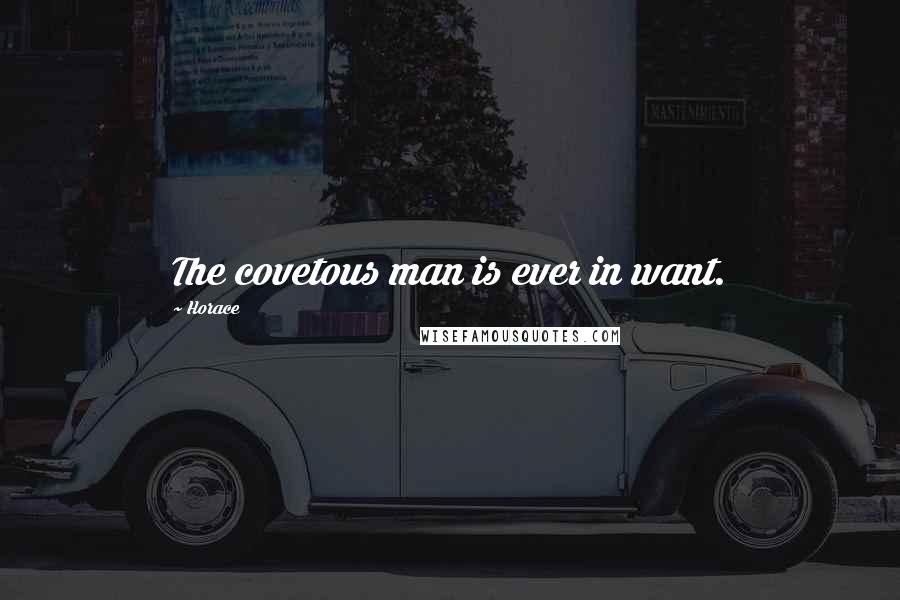 Horace Quotes: The covetous man is ever in want.