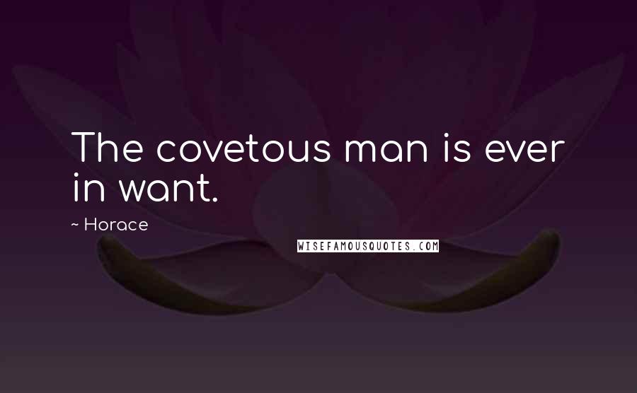 Horace Quotes: The covetous man is ever in want.