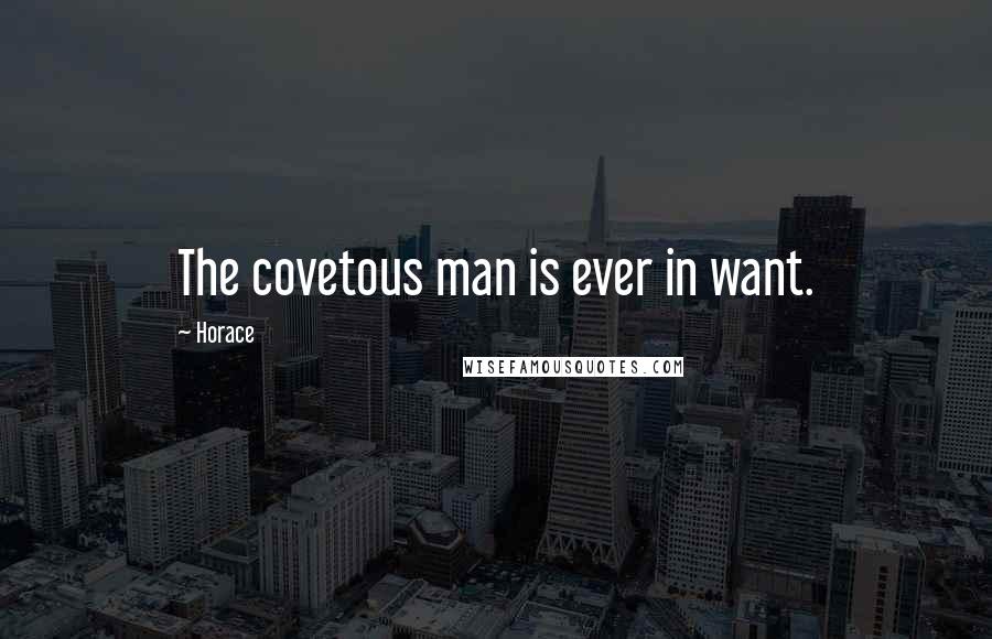 Horace Quotes: The covetous man is ever in want.