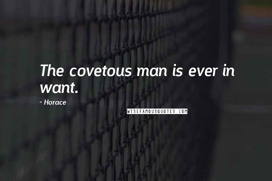 Horace Quotes: The covetous man is ever in want.