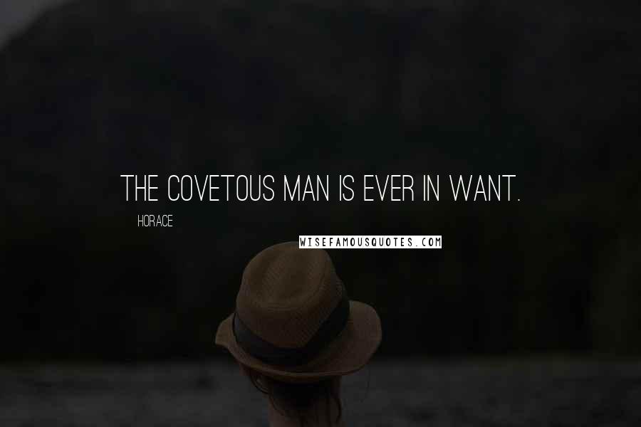 Horace Quotes: The covetous man is ever in want.