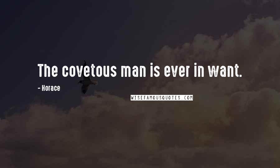 Horace Quotes: The covetous man is ever in want.