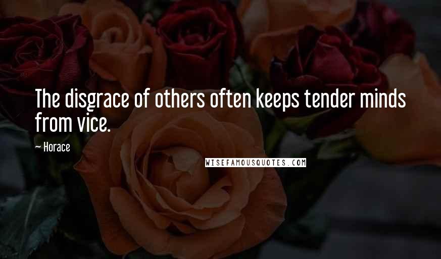 Horace Quotes: The disgrace of others often keeps tender minds from vice.