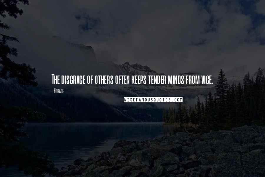 Horace Quotes: The disgrace of others often keeps tender minds from vice.