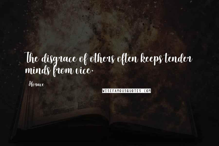 Horace Quotes: The disgrace of others often keeps tender minds from vice.