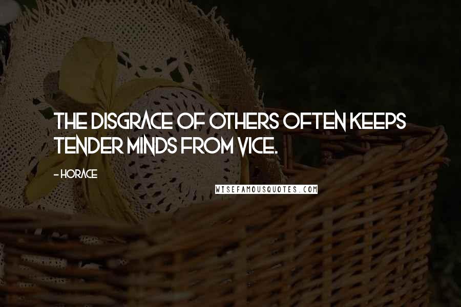 Horace Quotes: The disgrace of others often keeps tender minds from vice.