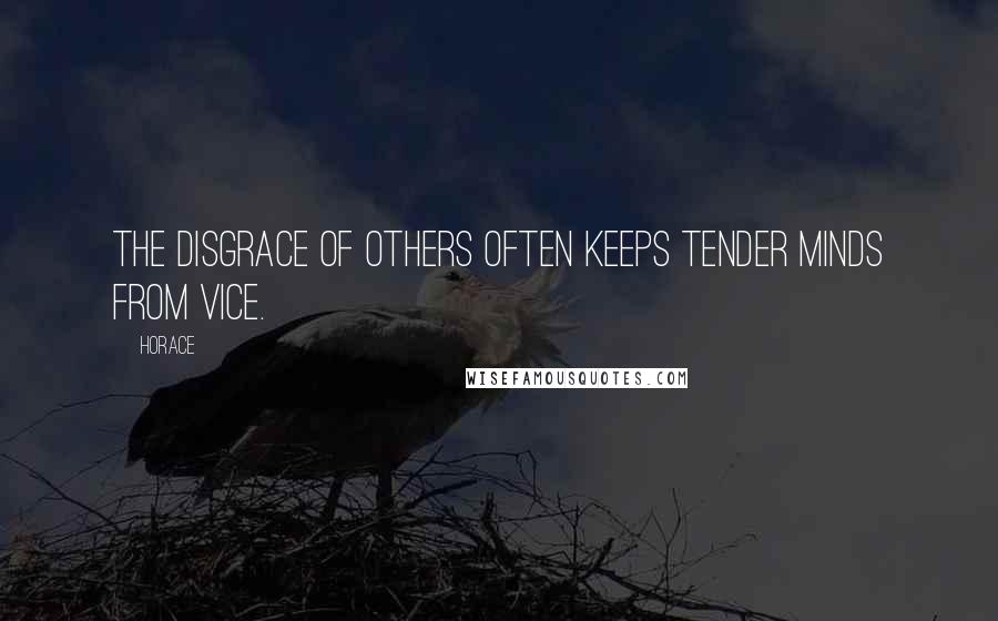 Horace Quotes: The disgrace of others often keeps tender minds from vice.
