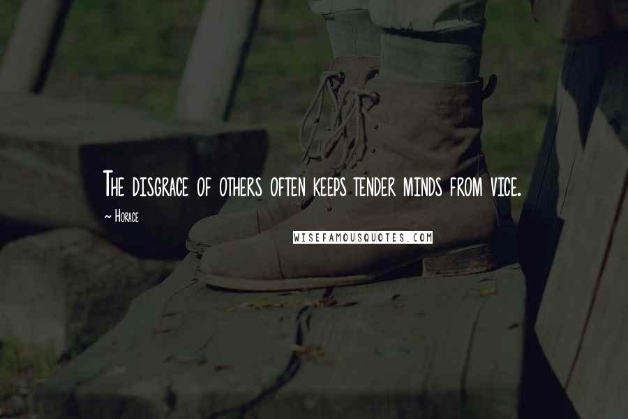 Horace Quotes: The disgrace of others often keeps tender minds from vice.