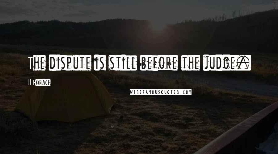 Horace Quotes: The dispute is still before the judge.