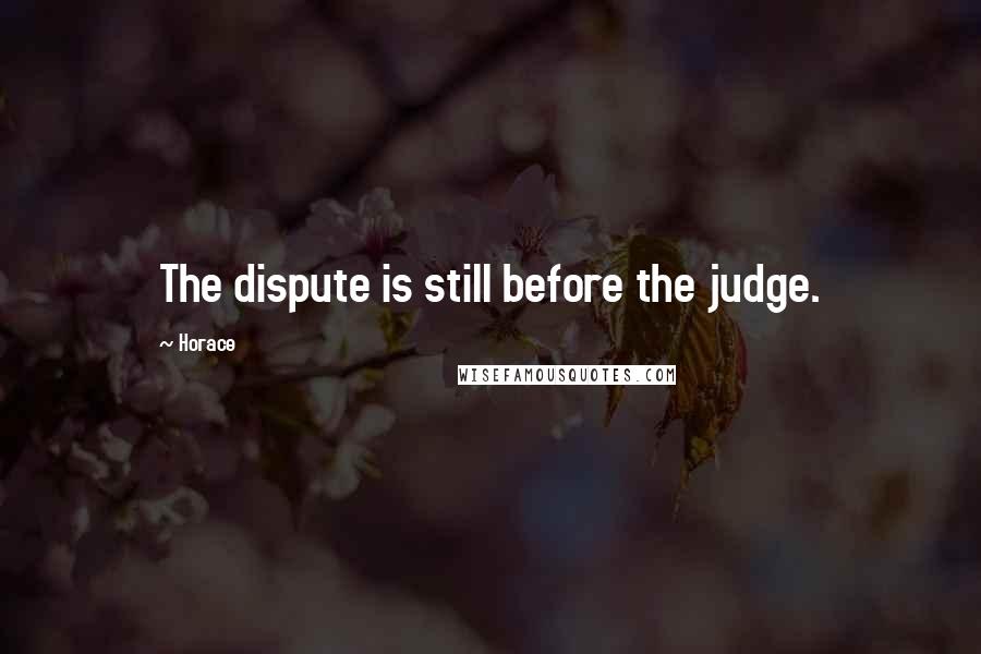 Horace Quotes: The dispute is still before the judge.