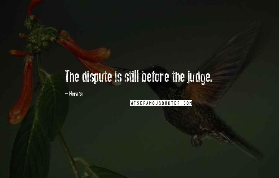 Horace Quotes: The dispute is still before the judge.