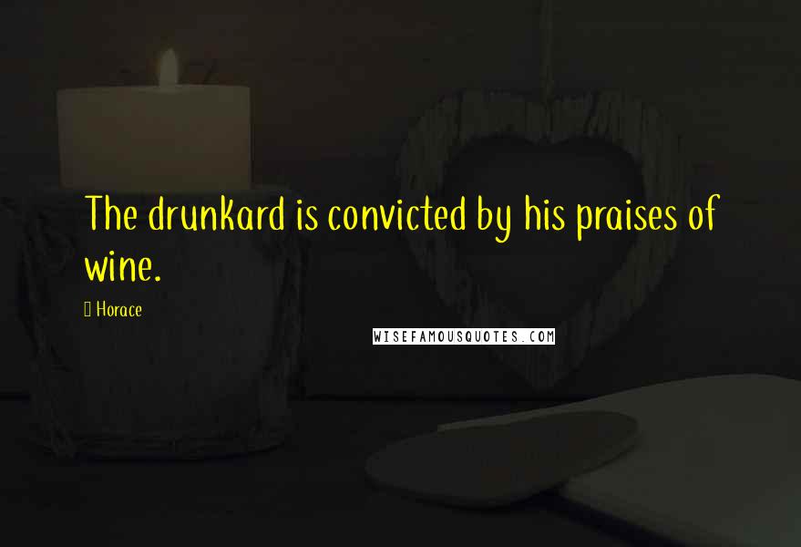 Horace Quotes: The drunkard is convicted by his praises of wine.