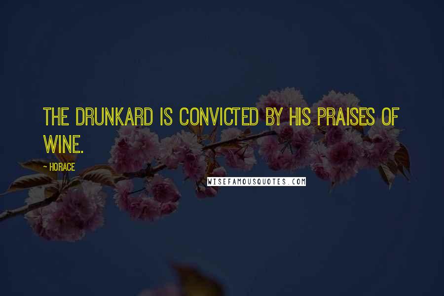 Horace Quotes: The drunkard is convicted by his praises of wine.