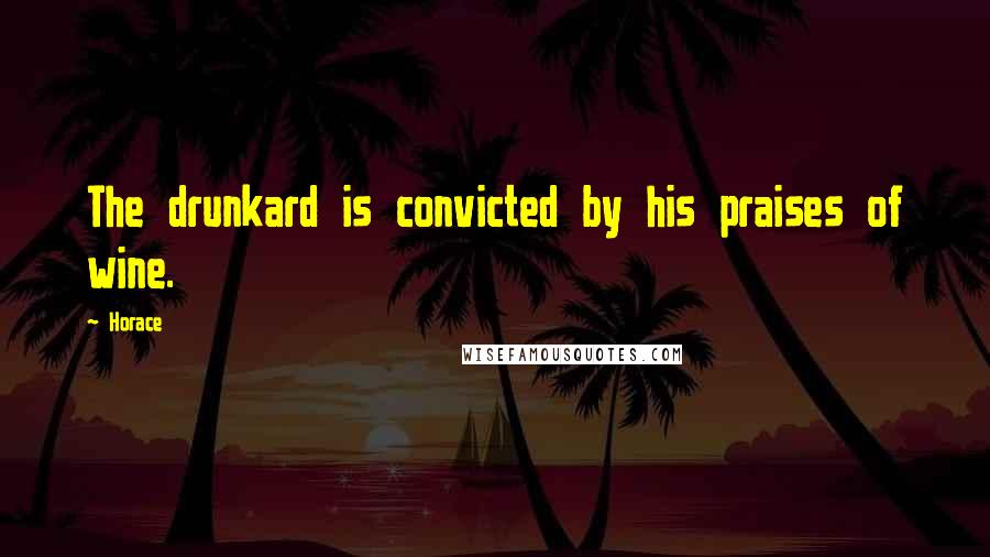 Horace Quotes: The drunkard is convicted by his praises of wine.