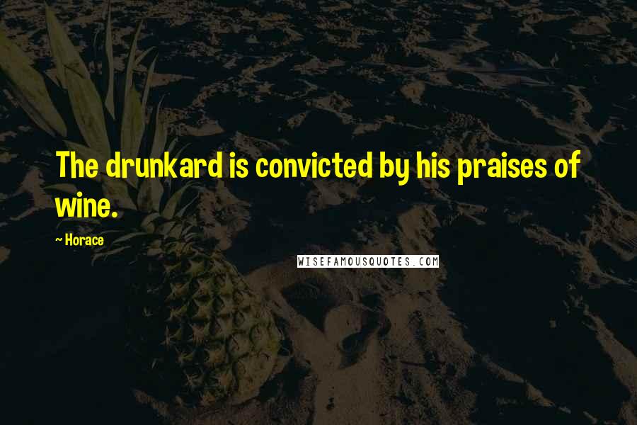 Horace Quotes: The drunkard is convicted by his praises of wine.