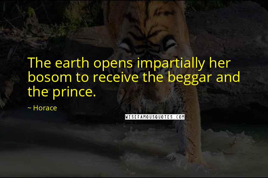 Horace Quotes: The earth opens impartially her bosom to receive the beggar and the prince.
