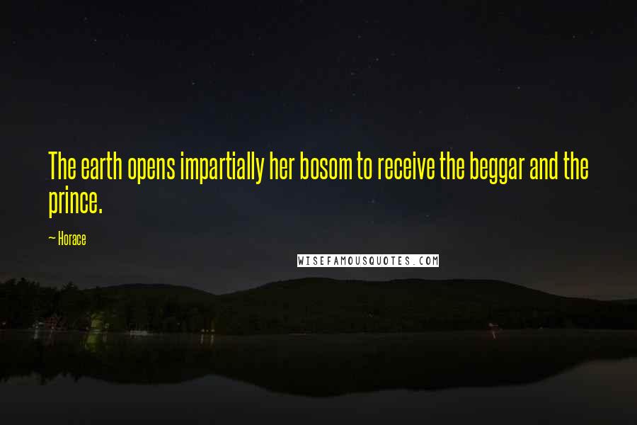 Horace Quotes: The earth opens impartially her bosom to receive the beggar and the prince.