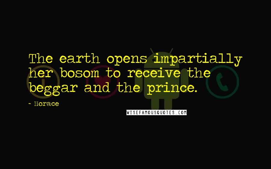Horace Quotes: The earth opens impartially her bosom to receive the beggar and the prince.