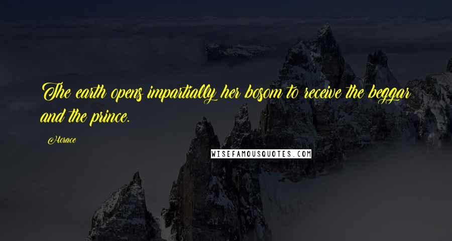 Horace Quotes: The earth opens impartially her bosom to receive the beggar and the prince.