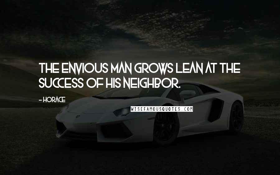 Horace Quotes: The envious man grows lean at the success of his neighbor.