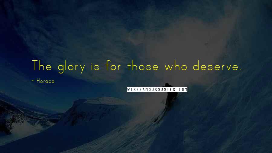 Horace Quotes: The glory is for those who deserve.