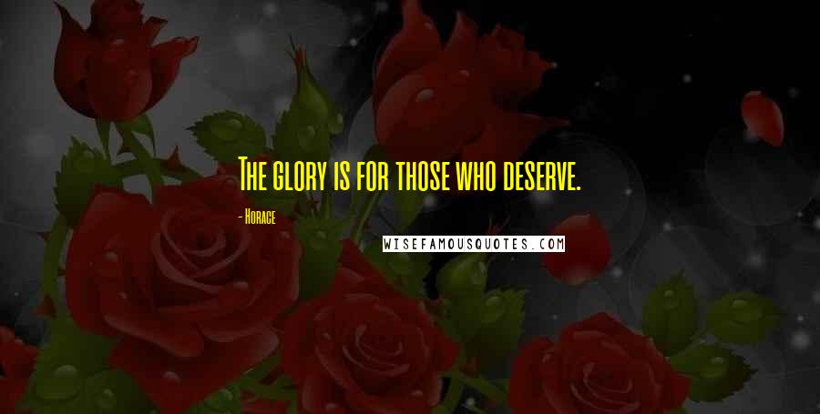 Horace Quotes: The glory is for those who deserve.