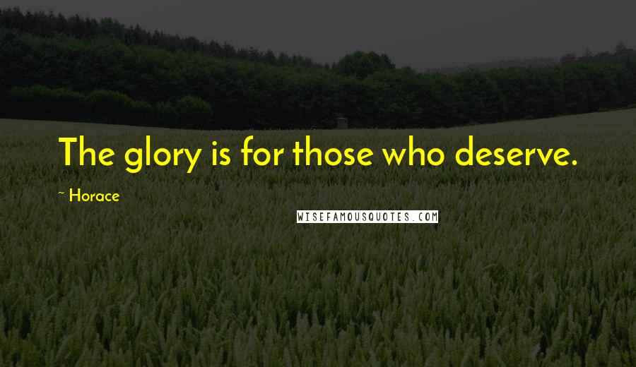 Horace Quotes: The glory is for those who deserve.