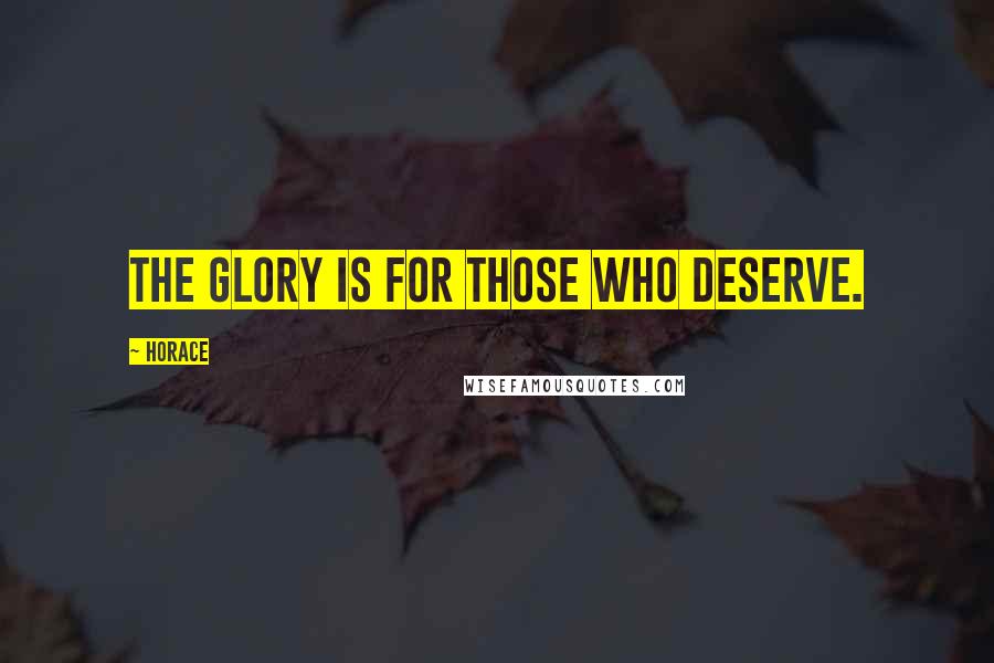 Horace Quotes: The glory is for those who deserve.