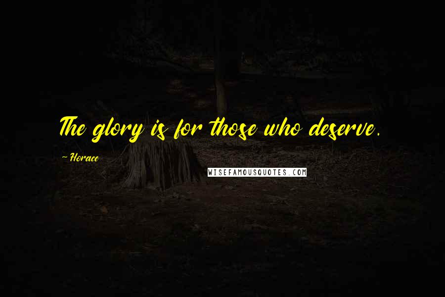 Horace Quotes: The glory is for those who deserve.