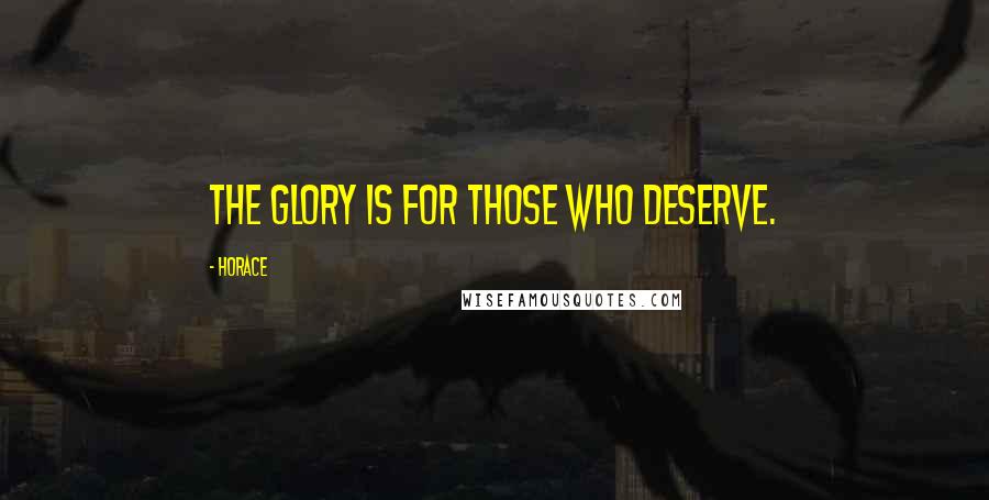 Horace Quotes: The glory is for those who deserve.