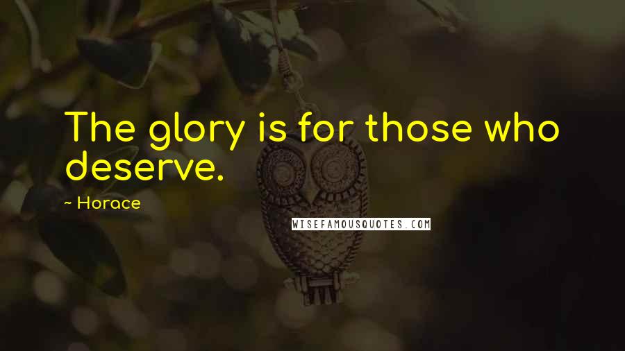 Horace Quotes: The glory is for those who deserve.