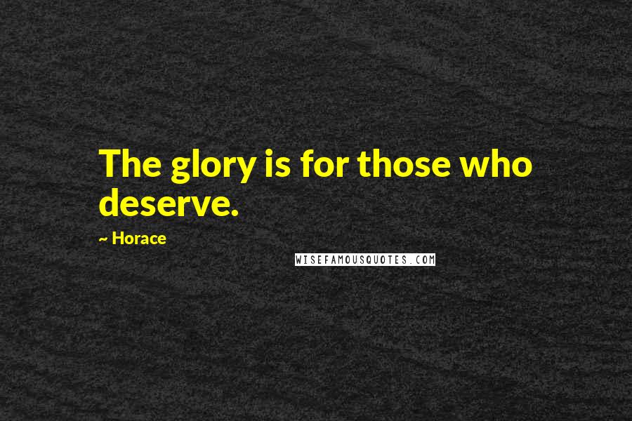 Horace Quotes: The glory is for those who deserve.