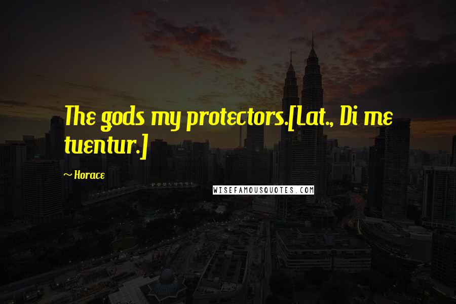 Horace Quotes: The gods my protectors.[Lat., Di me tuentur.]