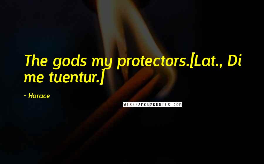 Horace Quotes: The gods my protectors.[Lat., Di me tuentur.]