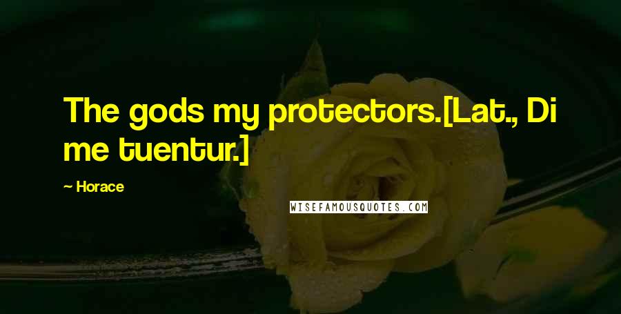 Horace Quotes: The gods my protectors.[Lat., Di me tuentur.]