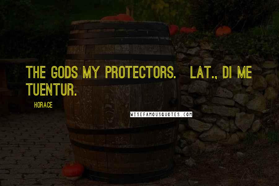 Horace Quotes: The gods my protectors.[Lat., Di me tuentur.]