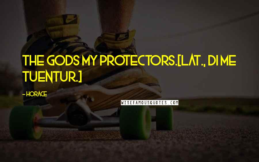 Horace Quotes: The gods my protectors.[Lat., Di me tuentur.]