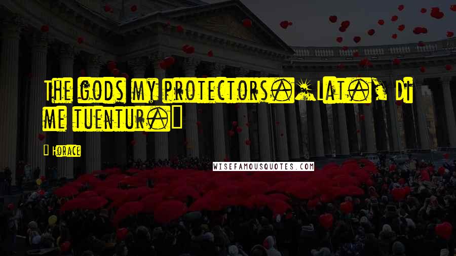Horace Quotes: The gods my protectors.[Lat., Di me tuentur.]