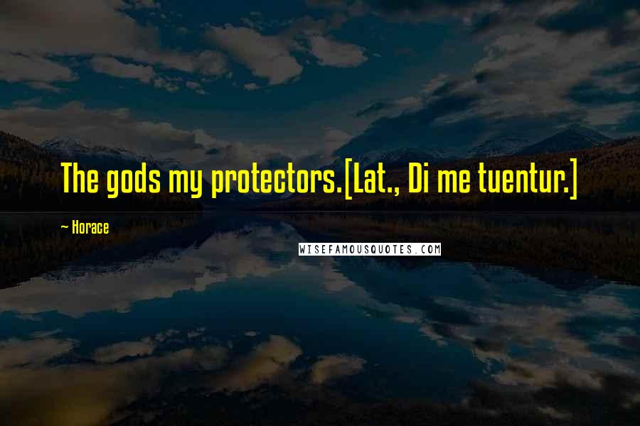 Horace Quotes: The gods my protectors.[Lat., Di me tuentur.]