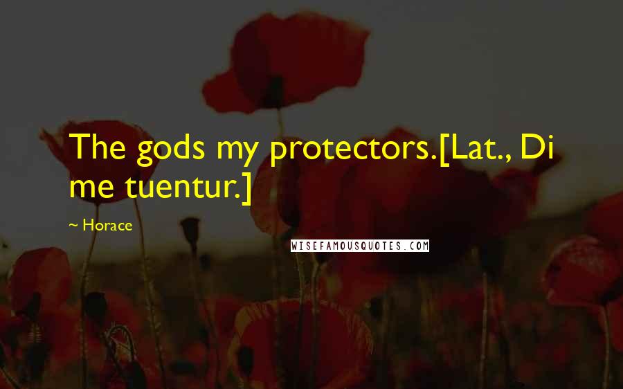 Horace Quotes: The gods my protectors.[Lat., Di me tuentur.]