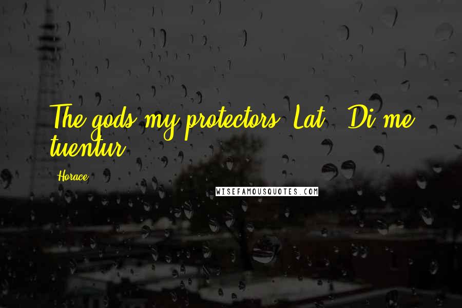 Horace Quotes: The gods my protectors.[Lat., Di me tuentur.]