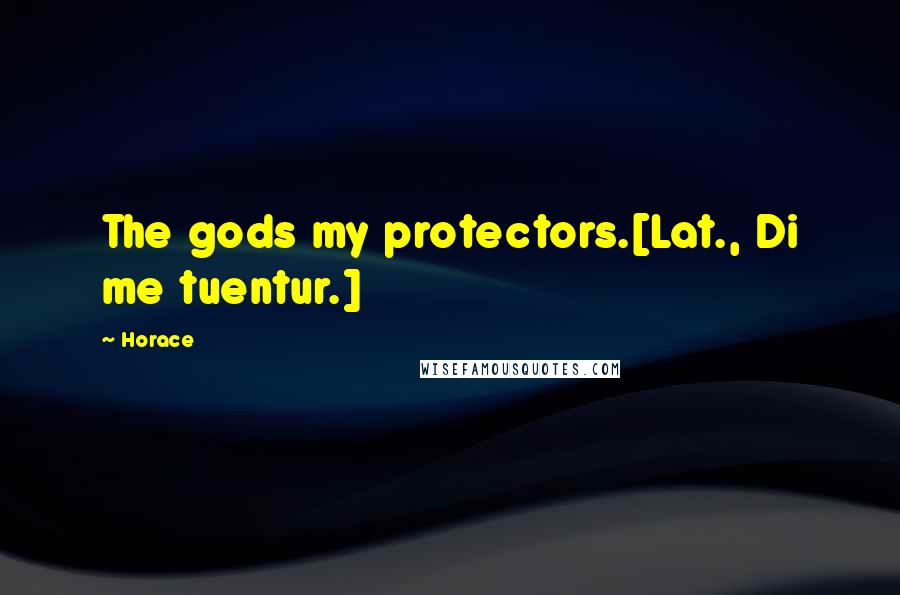 Horace Quotes: The gods my protectors.[Lat., Di me tuentur.]