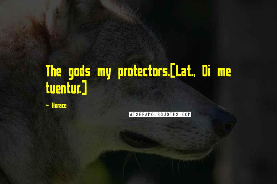 Horace Quotes: The gods my protectors.[Lat., Di me tuentur.]