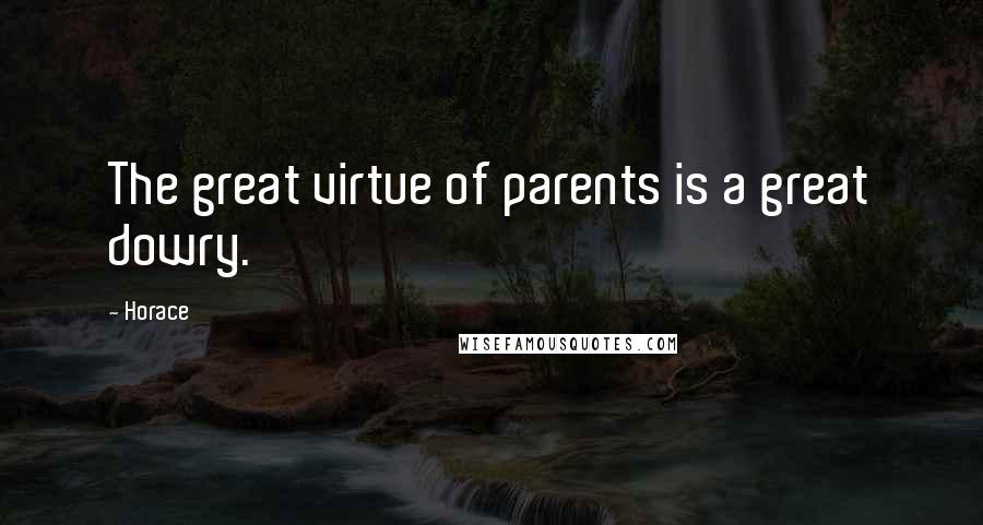 Horace Quotes: The great virtue of parents is a great dowry.