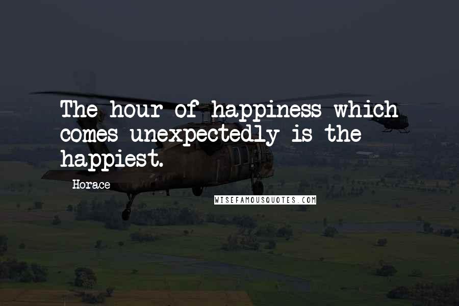 Horace Quotes: The hour of happiness which comes unexpectedly is the happiest.