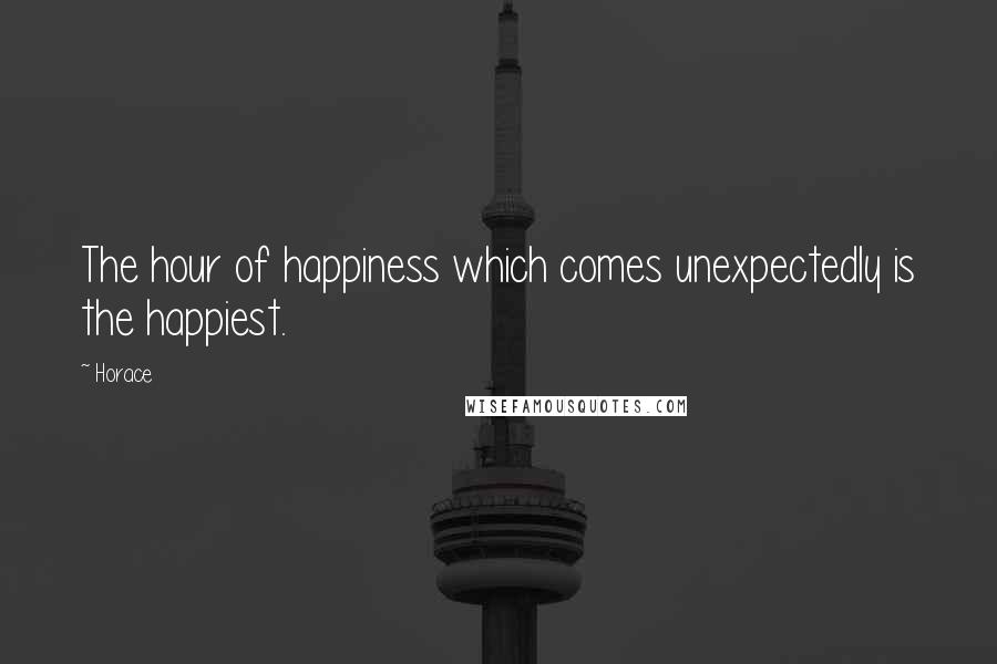 Horace Quotes: The hour of happiness which comes unexpectedly is the happiest.