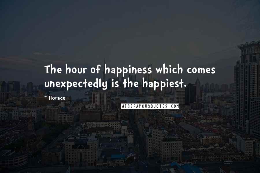 Horace Quotes: The hour of happiness which comes unexpectedly is the happiest.