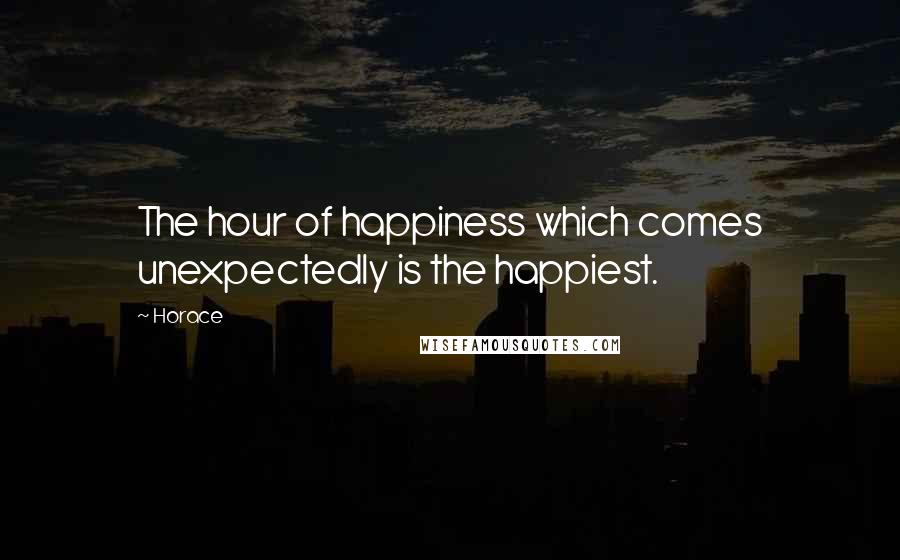 Horace Quotes: The hour of happiness which comes unexpectedly is the happiest.