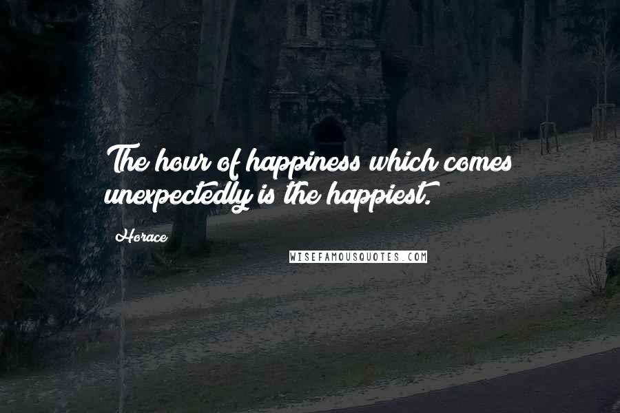 Horace Quotes: The hour of happiness which comes unexpectedly is the happiest.