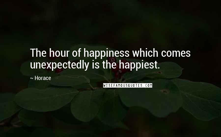 Horace Quotes: The hour of happiness which comes unexpectedly is the happiest.